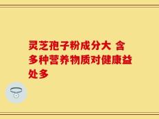 灵芝孢子粉成分大 含多种营养物质对健康益处多