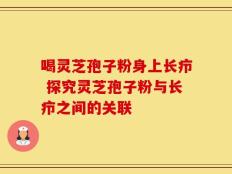 喝灵芝孢子粉身上长疖 探究灵芝孢子粉与长疖之间的关联