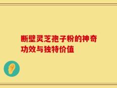 断壁灵芝孢子粉的神奇功效与独特价值