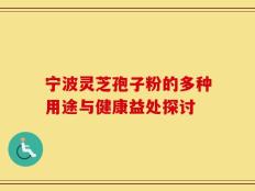 宁波灵芝孢子粉的多种用途与健康益处探讨