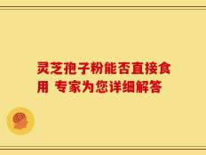 灵芝孢子粉能否直接食用 专家为您详细解答