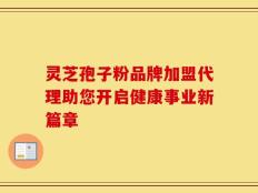 灵芝孢子粉品牌加盟代理助您开启健康事业新篇章