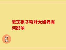 灵芝孢子粉对大姨妈有何影响