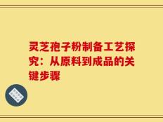 灵芝孢子粉制备工艺探究：从原料到成品的关键步骤