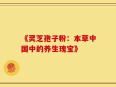 《灵芝孢子粉：本草中国中的养生瑰宝》