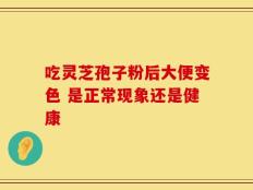 吃灵芝孢子粉后大便变色 是正常现象还是健康