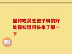 坚持吃灵芝孢子粉的好处你知道吗快来了解一下