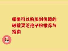 哪里可以购买到优质的破壁灵芝孢子粉推荐与指南