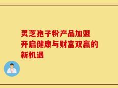 灵芝孢子粉产品加盟 开启健康与财富双赢的新机遇