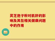 灵芝孢子粉对肌酐的影响及其在相关健康问题中的作用