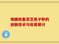 地膜收集灵芝孢子粉的创新技术与应用探讨