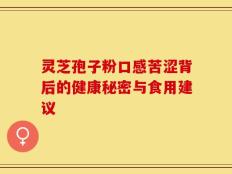 灵芝孢子粉口感苦涩背后的健康秘密与食用建议