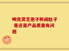 喝完灵芝孢子粉闹肚子 是还是产品质量有问题