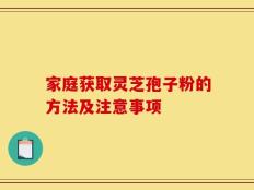 家庭获取灵芝孢子粉的方法及注意事项