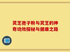 灵芝孢子粉与灵芝的神奇功效探秘与健康之路
