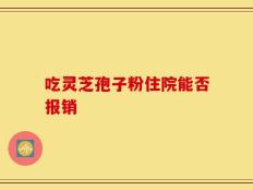 吃灵芝孢子粉住院能否报销