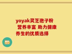 yoyak灵芝孢子粉 营养丰富 助力健康养生的优质选择