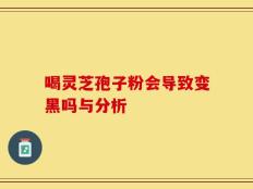 喝灵芝孢子粉会导致变黑吗与分析