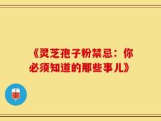 《灵芝孢子粉禁忌：你必须知道的那些事儿》