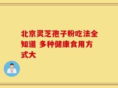 北京灵芝孢子粉吃法全知道 多种健康食用方式大