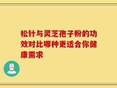 松针与灵芝孢子粉的功效对比哪种更适合你健康需求