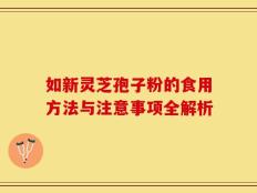 如新灵芝孢子粉的食用方法与注意事项全解析