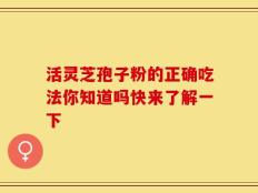 活灵芝孢子粉的正确吃法你知道吗快来了解一下