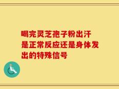 喝完灵芝孢子粉出汗 是正常反应还是身体发出的特殊信号