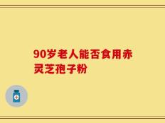 90岁老人能否食用赤灵芝孢子粉