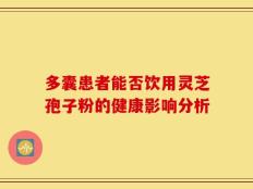 多囊患者能否饮用灵芝孢子粉的健康影响分析
