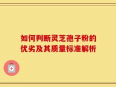 如何判断灵芝孢子粉的优劣及其质量标准解析