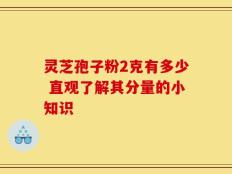 灵芝孢子粉2克有多少 直观了解其分量的小知识