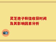 灵芝孢子粉佳收获时间及其影响因素分析