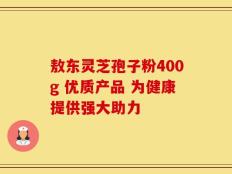 敖东灵芝孢子粉400g 优质产品 为健康提供强大助力