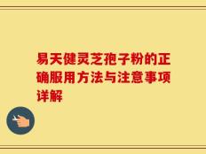 易天健灵芝孢子粉的正确服用方法与注意事项详解