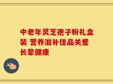 中老年灵芝孢子粉礼盒装 营养滋补佳品关爱长辈健康