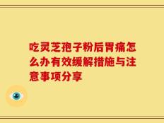 吃灵芝孢子粉后胃痛怎么办有效缓解措施与注意事项分享