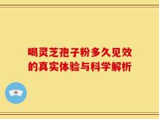 喝灵芝孢子粉多久见效的真实体验与科学解析
