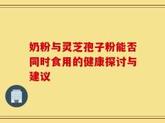 奶粉与灵芝孢子粉能否同时食用的健康探讨与建议