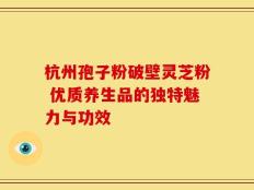 杭州孢子粉破壁灵芝粉 优质养生品的独特魅力与功效