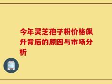 今年灵芝孢子粉价格飙升背后的原因与市场分析