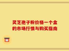 灵芝孢子粉价格一个盒的市场行情与购买指南