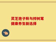 灵芝孢子粉与桦树茸 健康养生新选择