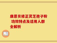 康恩贝修正灵芝孢子粉 功效特点及适用人群全解析