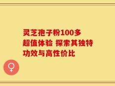 灵芝孢子粉100多 超值体验 探索其独特功效与高性价比