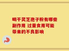 喝干灵芝孢子粉有哪些副作用 过量食用可能带来的不良影响