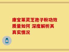 康宝莱灵芝孢子粉功效质量如何 深度解析其真实情况