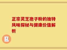 正宗灵芝孢子粉的独特风味探秘与健康价值解析