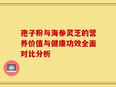 孢子粉与海参灵芝的营养价值与健康功效全面对比分析