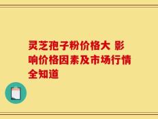 灵芝孢子粉价格大 影响价格因素及市场行情全知道